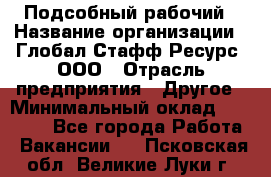 Подсобный рабочий › Название организации ­ Глобал Стафф Ресурс, ООО › Отрасль предприятия ­ Другое › Минимальный оклад ­ 40 000 - Все города Работа » Вакансии   . Псковская обл.,Великие Луки г.